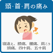 頭・首・肩の痛み 寝違え、膝痛、腰痛、肩こり、頭痛、四十肩、五十肩